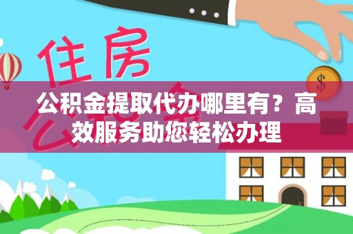 镇赉公积金提取代办哪里有？高效服务助您轻松办理