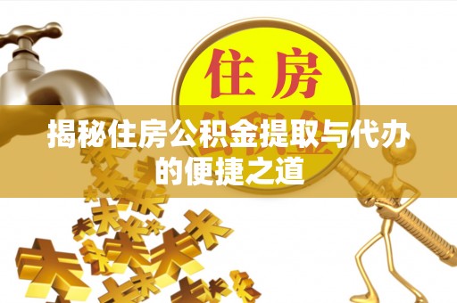 镇赉揭秘住房公积金提取与代办的便捷之道