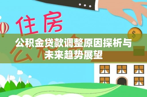 镇赉公积金贷款调整原因探析与未来趋势展望