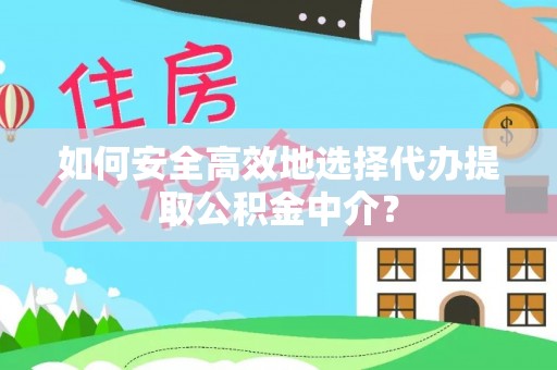 镇赉如何安全高效地选择代办提取公积金中介？