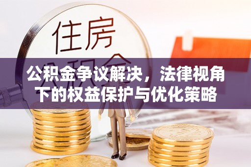 镇赉公积金争议解决，法律视角下的权益保护与优化策略
