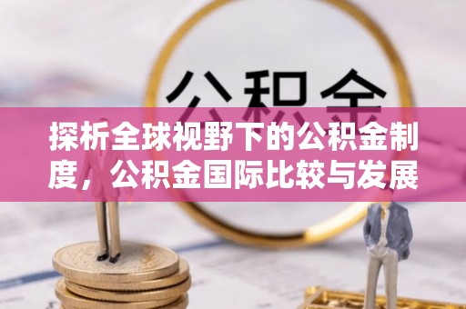 镇赉探析全球视野下的公积金制度，公积金国际比较与发展趋势