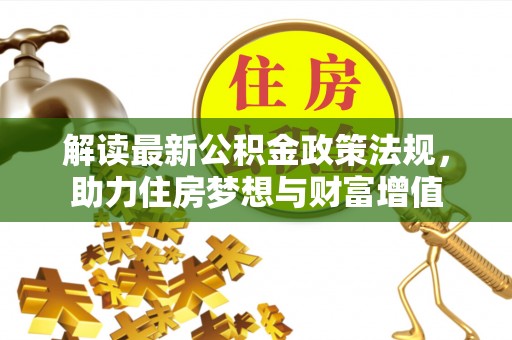 镇赉解读最新公积金政策法规，助力住房梦想与财富增值