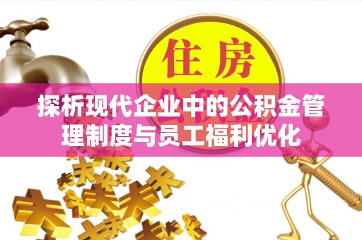 镇赉探析现代企业中的公积金管理制度与员工福利优化