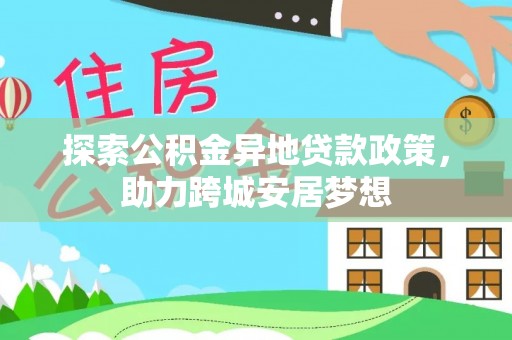 镇赉探索公积金异地贷款政策，助力跨城安居梦想