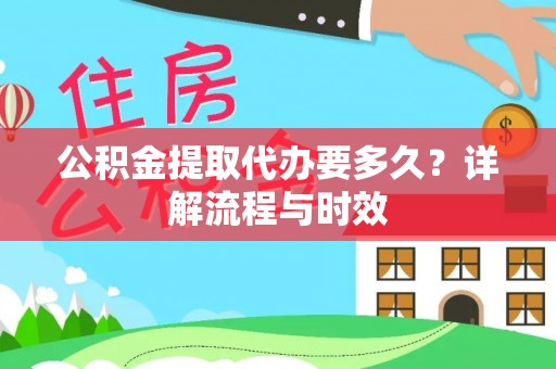 镇赉公积金提取代办要多久？详解流程与时效