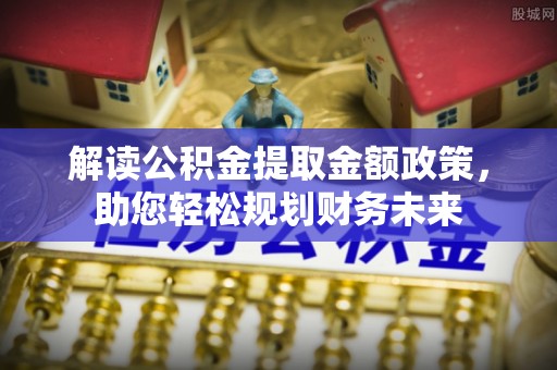 镇赉解读公积金提取金额政策，助您轻松规划财务未来