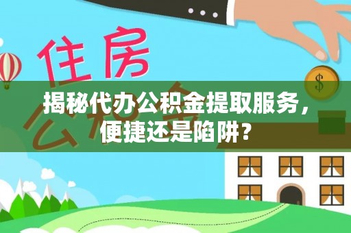 镇赉揭秘代办公积金提取服务，便捷还是陷阱？