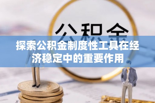 镇赉探索公积金制度性工具在经济稳定中的重要作用