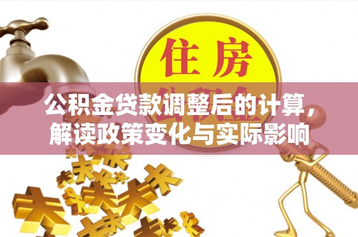 镇赉公积金贷款调整后的计算，解读政策变化与实际影响