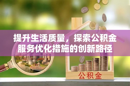 镇赉提升生活质量，探索公积金服务优化措施的创新路径