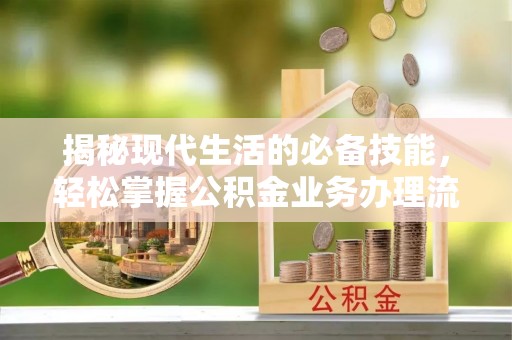 镇赉揭秘现代生活的必备技能，轻松掌握公积金业务办理流程