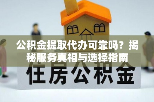 镇赉公积金提取代办可靠吗？揭秘服务真相与选择指南