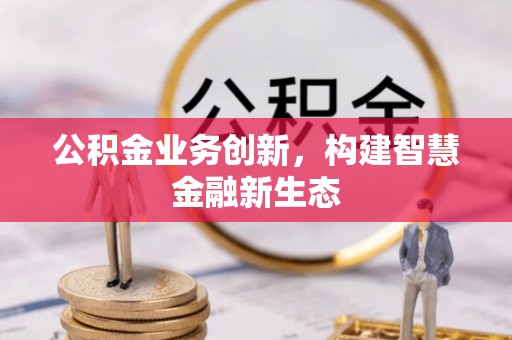 镇赉公积金业务创新，构建智慧金融新生态