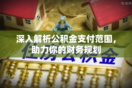 镇赉深入解析公积金支付范围，助力你的财务规划