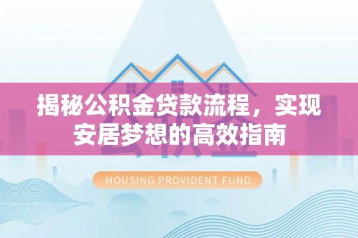 镇赉揭秘公积金贷款流程，实现安居梦想的高效指南