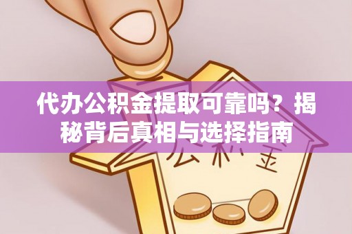 镇赉代办公积金提取可靠吗？揭秘背后真相与选择指南