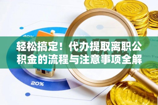 镇赉轻松搞定！代办提取离职公积金的流程与注意事项全解析