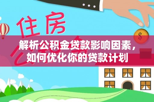 镇赉解析公积金贷款影响因素，如何优化你的贷款计划