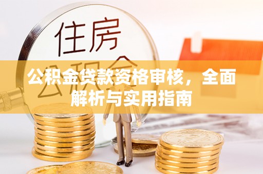 镇赉公积金贷款资格审核，全面解析与实用指南