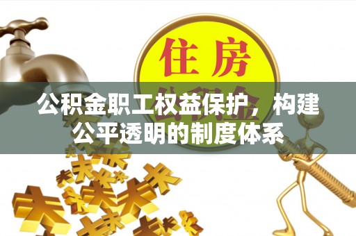 镇赉公积金职工权益保护，构建公平透明的制度体系
