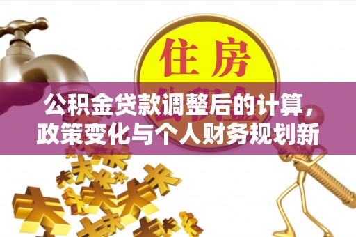 镇赉公积金贷款调整后的计算，政策变化与个人财务规划新思路