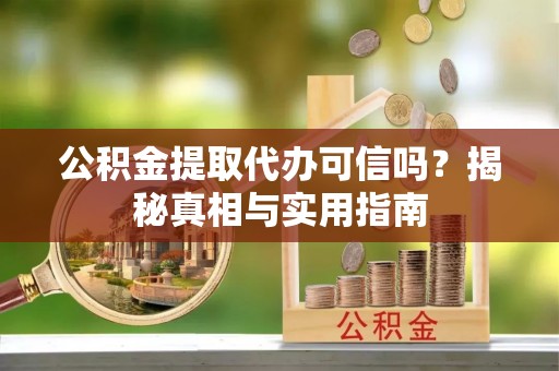 镇赉公积金提取代办可信吗？揭秘真相与实用指南