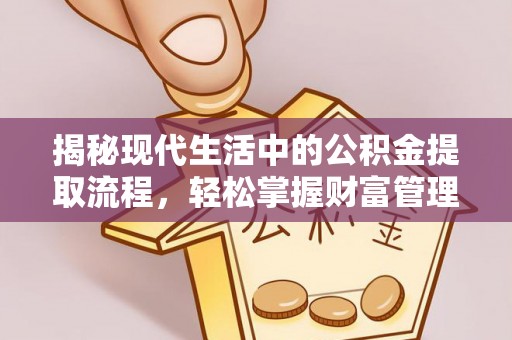 镇赉揭秘现代生活中的公积金提取流程，轻松掌握财富管理新技能