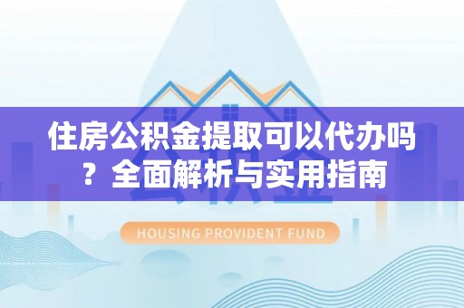 镇赉住房公积金提取可以代办吗？全面解析与实用指南