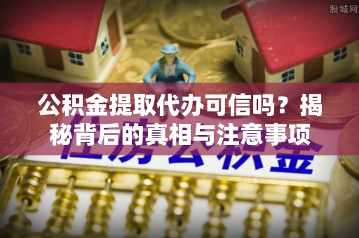 镇赉公积金提取代办可信吗？揭秘背后的真相与注意事项