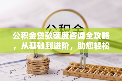 镇赉公积金贷款额度咨询全攻略，从基础到进阶，助您轻松掌握关键要点