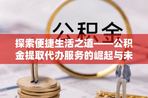 镇赉探索便捷生活之道——公积金提取代办服务的崛起与未来