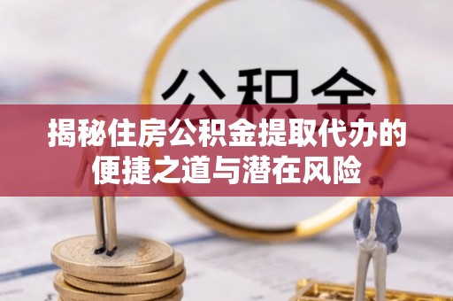 镇赉揭秘住房公积金提取代办的便捷之道与潜在风险