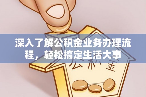 镇赉深入了解公积金业务办理流程，轻松搞定生活大事