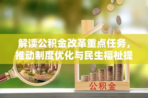 镇赉解读公积金改革重点任务，推动制度优化与民生福祉提升