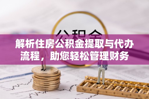 镇赉解析住房公积金提取与代办流程，助您轻松管理财务