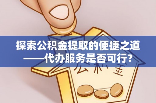 镇赉探索公积金提取的便捷之道——代办服务是否可行？