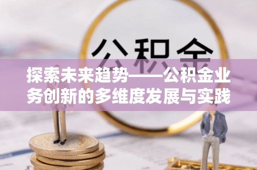 镇赉探索未来趋势——公积金业务创新的多维度发展与实践