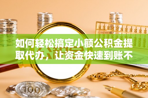 镇赉如何轻松搞定小额公积金提取代办，让资金快速到账不是梦