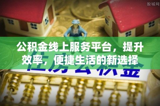 镇赉公积金线上服务平台，提升效率，便捷生活的新选择
