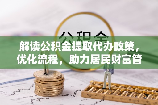 镇赉解读公积金提取代办政策，优化流程，助力居民财富管理