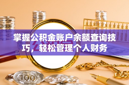 镇赉掌握公积金账户余额查询技巧，轻松管理个人财务