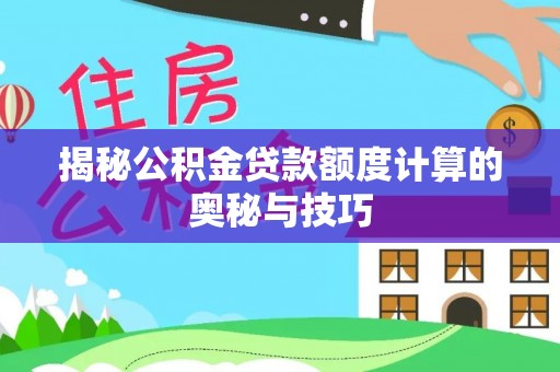 镇赉揭秘公积金贷款额度计算的奥秘与技巧