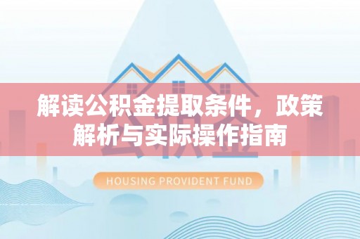 镇赉解读公积金提取条件，政策解析与实际操作指南