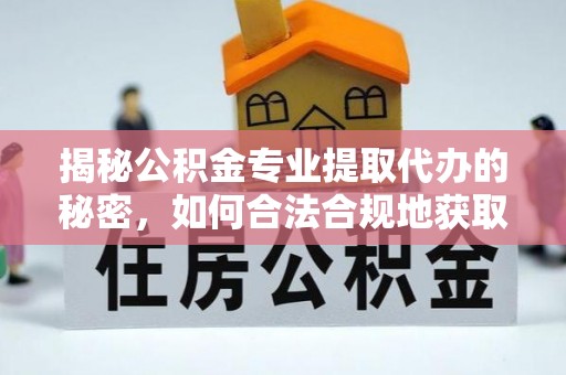 镇赉揭秘公积金专业提取代办的秘密，如何合法合规地获取你的住房基金？