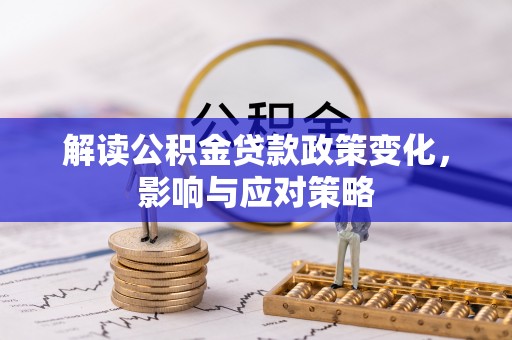 镇赉解读公积金贷款政策变化，影响与应对策略