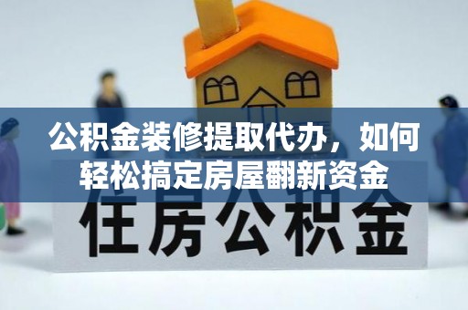 镇赉公积金装修提取代办，如何轻松搞定房屋翻新资金