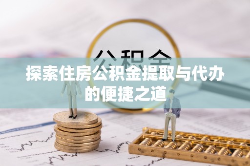 镇赉探索住房公积金提取与代办的便捷之道