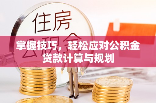 镇赉掌握技巧，轻松应对公积金贷款计算与规划