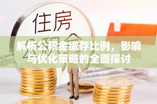 镇赉解析公积金缴存比例，影响与优化策略的全面探讨